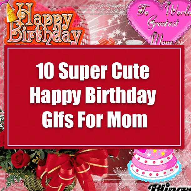 10 Super Cute Happy Birthday Gifs For Mom