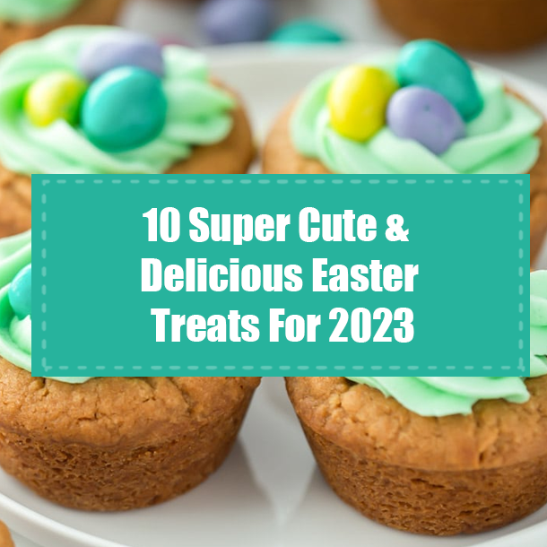 10 Super Cute & Delicious Easter Treats For 2023