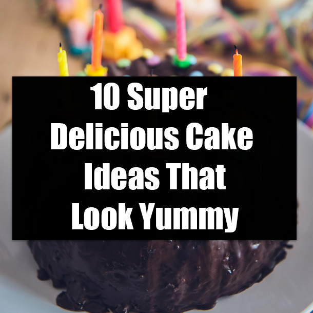 10 Super Delicious Cake Ideas That Look Yummy