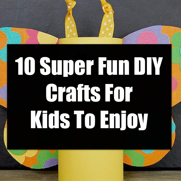 10 Super Fun DIY Crafts For Kids To Enjoy