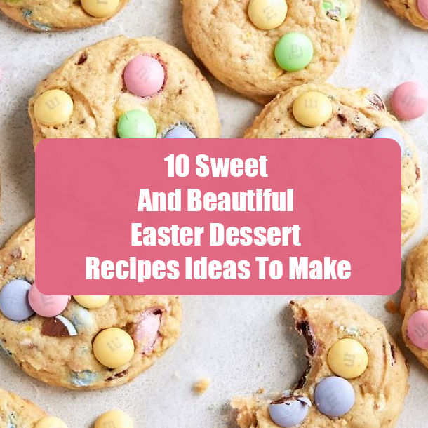 10 Sweet And Beautiful Easter Dessert Recipes Ideas To Make