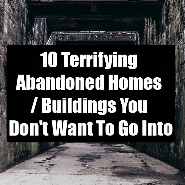 10 Terrifying Abandoned Homes / Buildings You Don't Want To Go Into