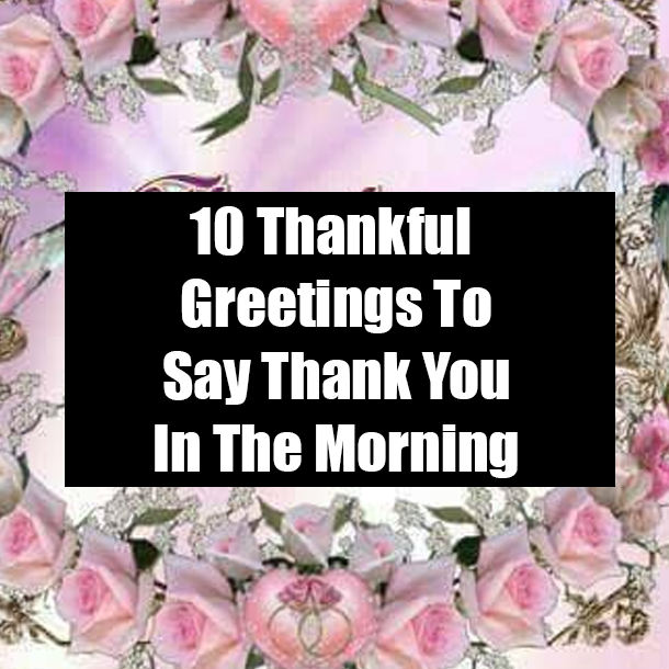 10 Thankful Greetings To Say Thank You In The Morning