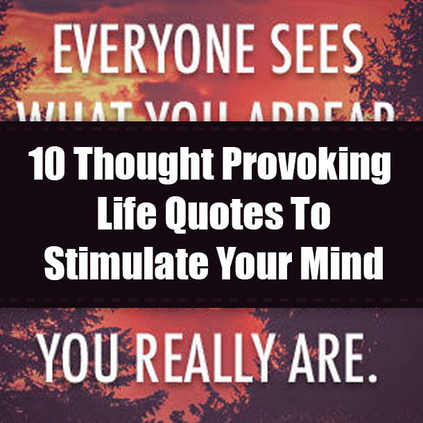 10 Thought Provoking Life Quotes To Stimulate Your Mind