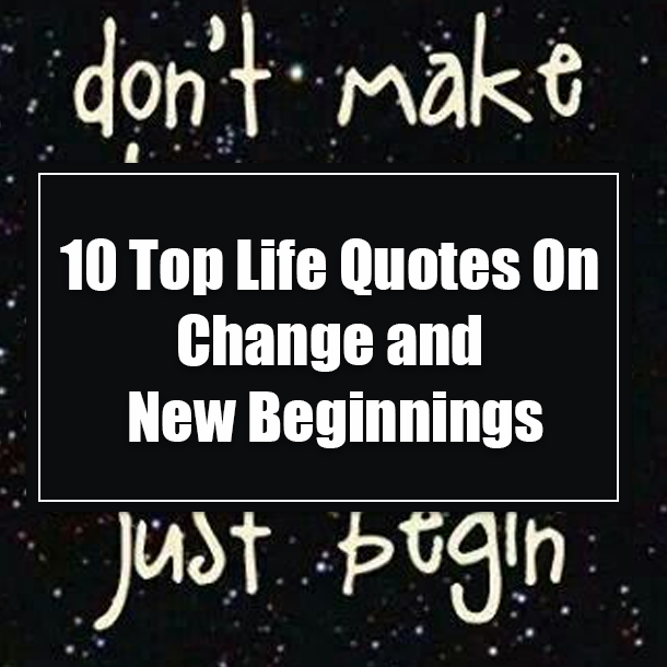 10 Top Life Quotes On Change and New Beginnings