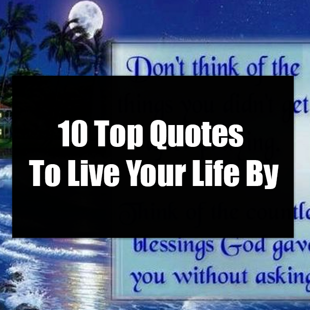10 Top Quotes To Live Your Life By
