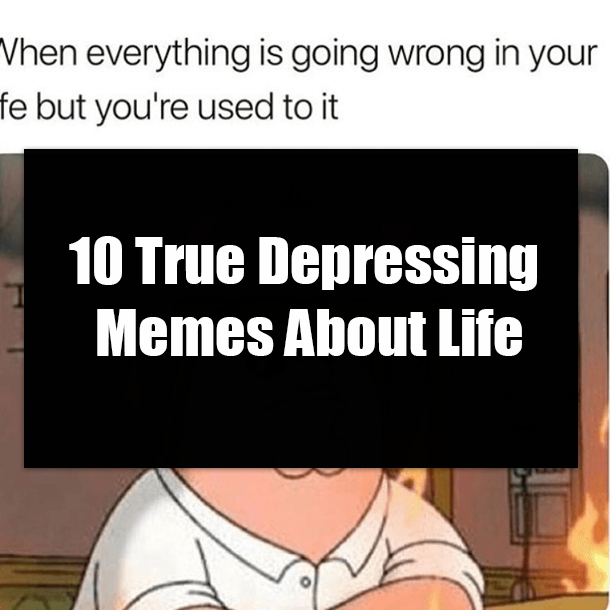 10 True Depressing Memes About Life