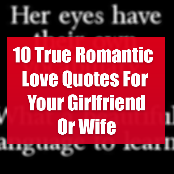 10 True Romantic Love Quotes For Your Girlfriend Or Wife