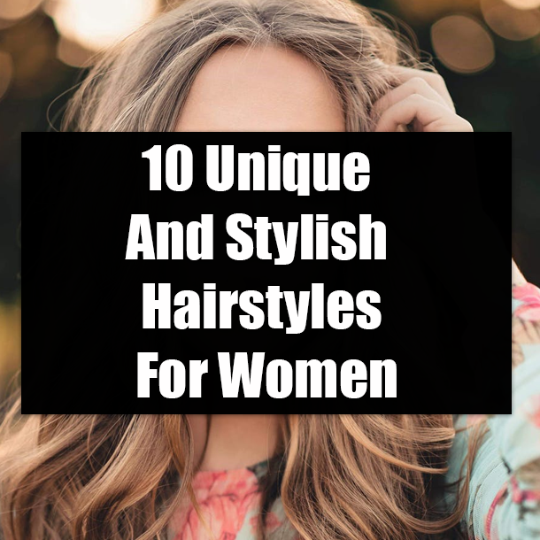 10 Unique And Stylish Hairstyles For Women