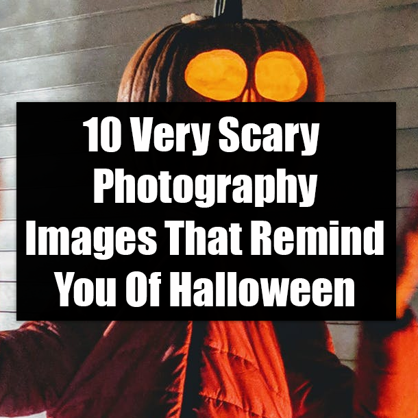 10 Very Scary Photography Images That Remind You Of Halloween
