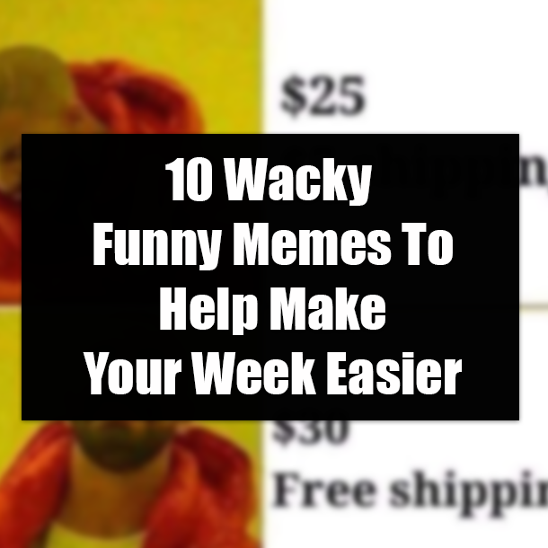 10 Wacky Funny Memes To Help Make Your Week Easier