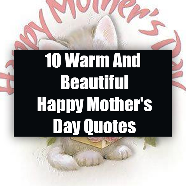 10 Warm And Beautiful Happy Mother's Day Quotes