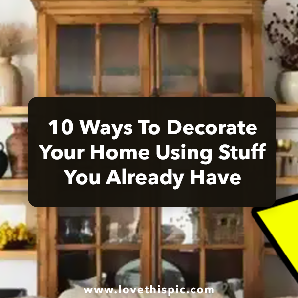10 Ways To Decorate Your Home Using Stuff You Already Have