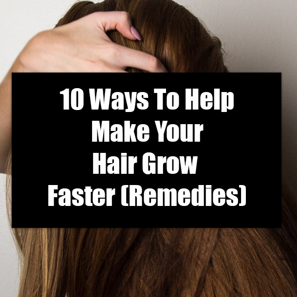 10 Ways To Help Make Your Hair Grow Faster (Remedies)