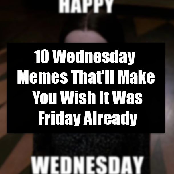 10 Wednesday Memes That'll Make You Wish It Was Friday Already