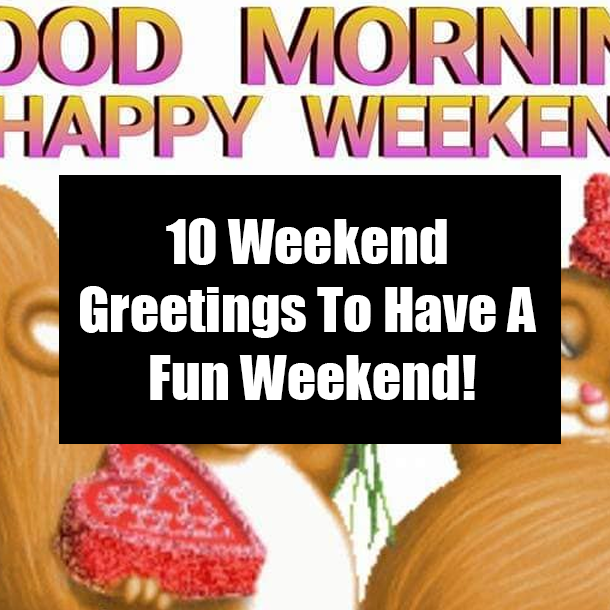 10 Weekend Greetings To Have A Fun Weekend!