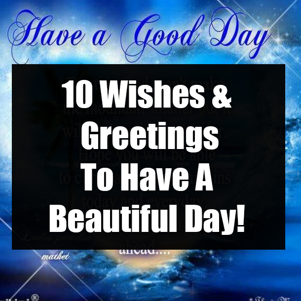 10 Wishes & Greetings To Have A Beautiful Day!