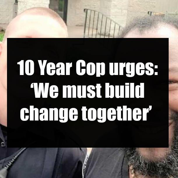 10 Year Cop urges: ‘We must build change together’