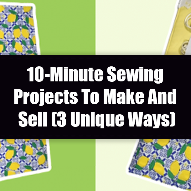 10-Minute Sewing Projects To Make And Sell (3 Unique Ways)