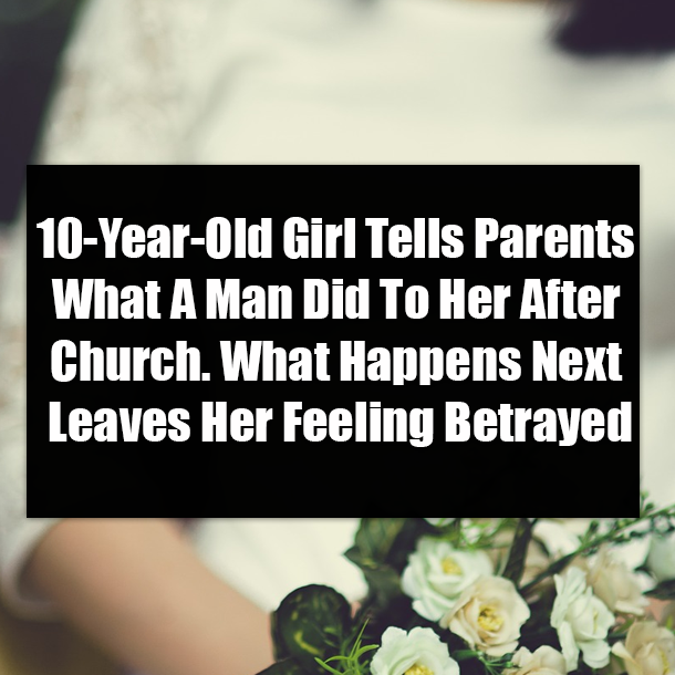 10-Year-Old Girl Tells Parents What A Man Did To Her After Church. What Happens Next Leaves Her Feeling Betrayed