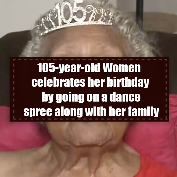 105-year-old Women celebrates her birthday by going on a dance spree along with her family