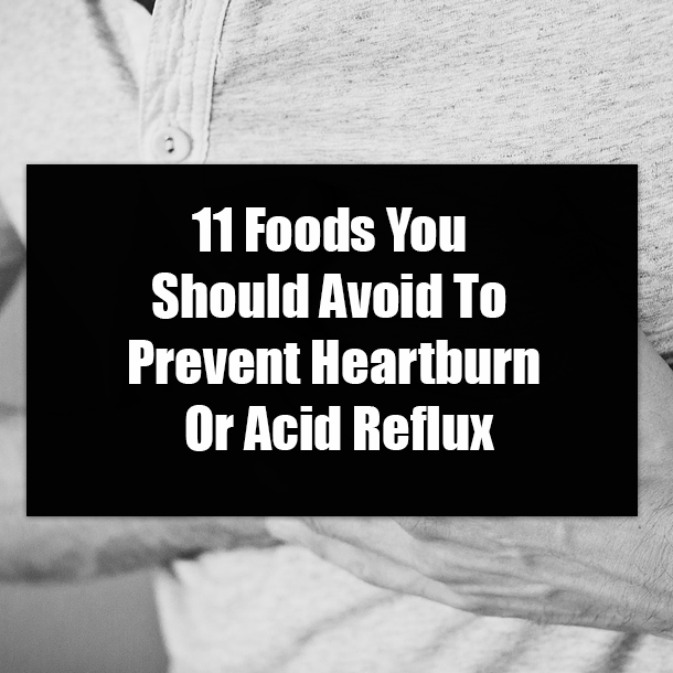 11 Foods You Should Avoid To Prevent Heartburn Or Acid Reflux