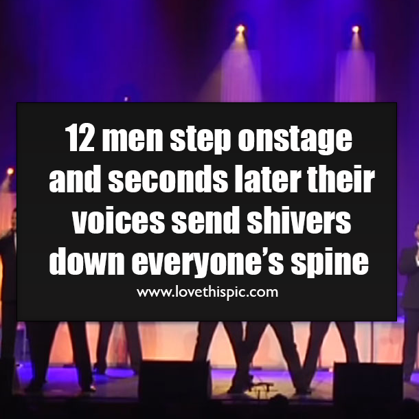12 men step onstage and seconds later their voices send shivers down everyone’s spine
