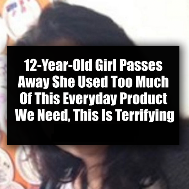 12-Year-Old Girl Passes Away She Used Too Much Of This Everyday Product We Need, This Is Terrifying