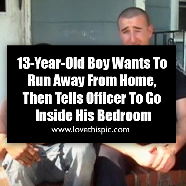 13-Year-Old Boy Wants To Run Away From Home, Then Tells Officer To Go Inside His Bedroom