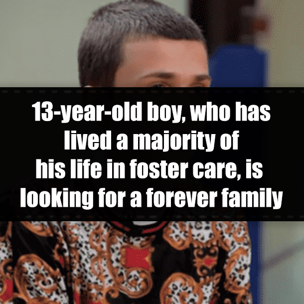 13-year-old boy, who has lived a majority of his life in foster care, is looking for a forever family