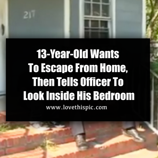 13-Year-Old Says He Wants To Run Away From Home, Then Tells A Cop To Look Inside His Bedroom