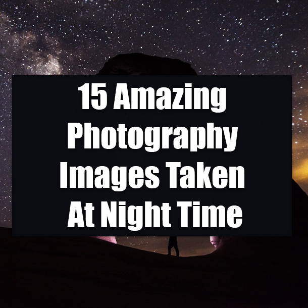 15 Amazing Photography Images Taken At Night Time