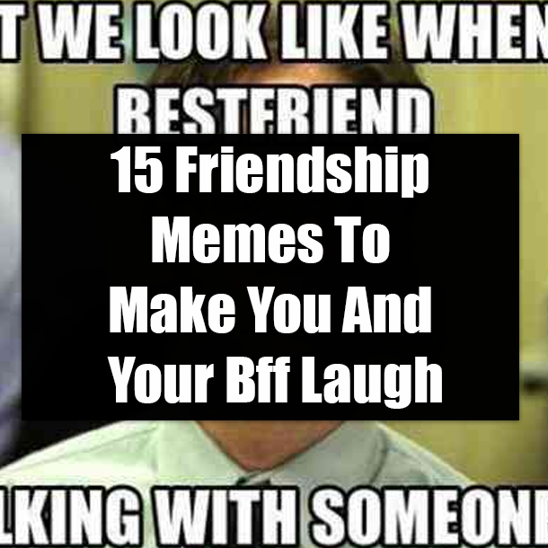15 Friendship Memes To Make You And Your Bff Laugh