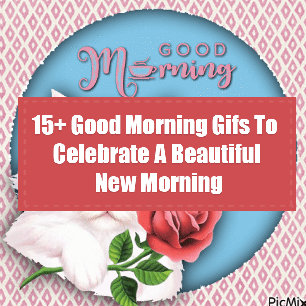 15+ Good Morning Gifs To Celebrate A Beautiful New Morning