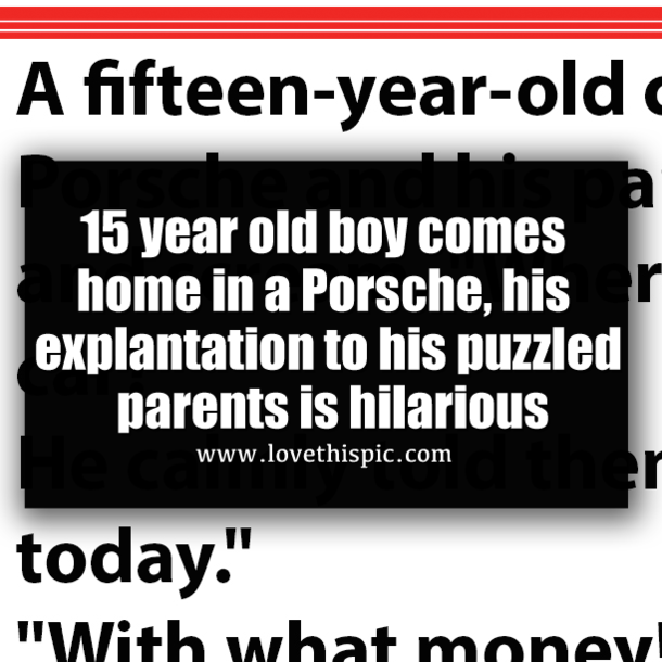 15 year old boy comes home in a Porsche, his explantation to his puzzled parents is hilarious