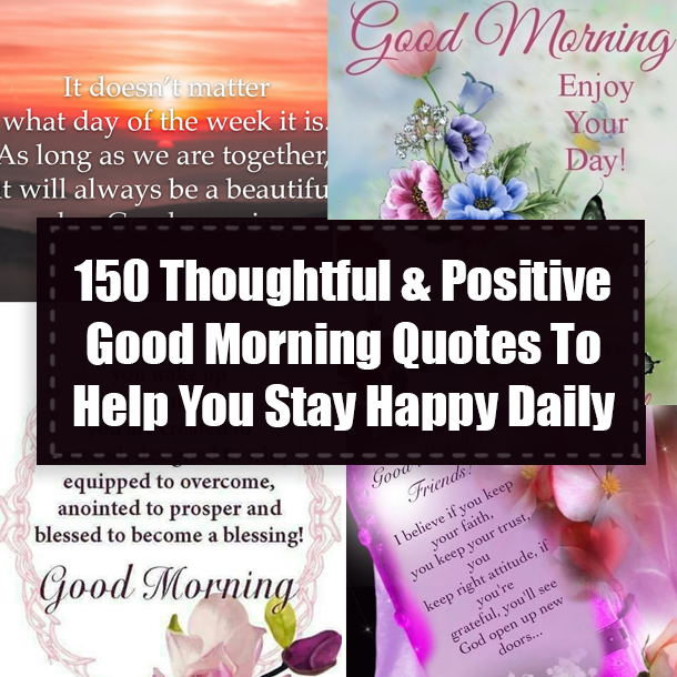 150 Thoughtful & Positive Good Morning Quotes To Help You Stay Happy Daily