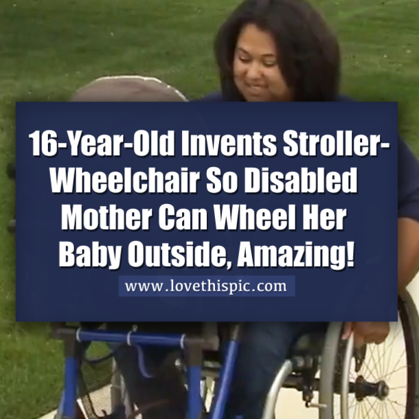 16-Year-Old Invents Stroller-Wheelchair So Disabled Mother Can Wheel Her Baby Outside, Amazing!
