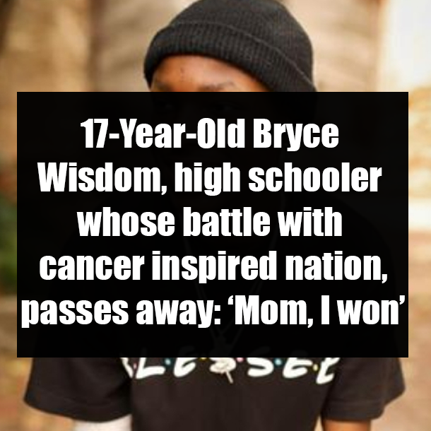 17-Year-Old Bryce Wisdom, high schooler whose battle with cancer inspired nation, passes away: ‘Mom, I won’