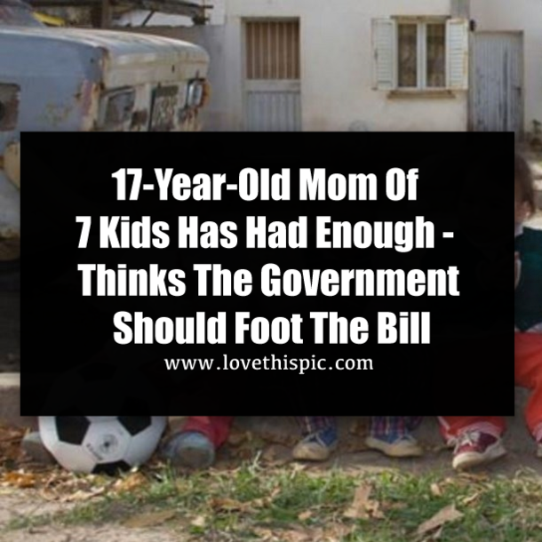 17-Year-Old Mom Of 7 Kids Has Had Enough - Thinks The Government Should Foot The Bill