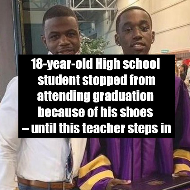 18-year-old High school student stopped from attending graduation because of his shoes – until this teacher steps in