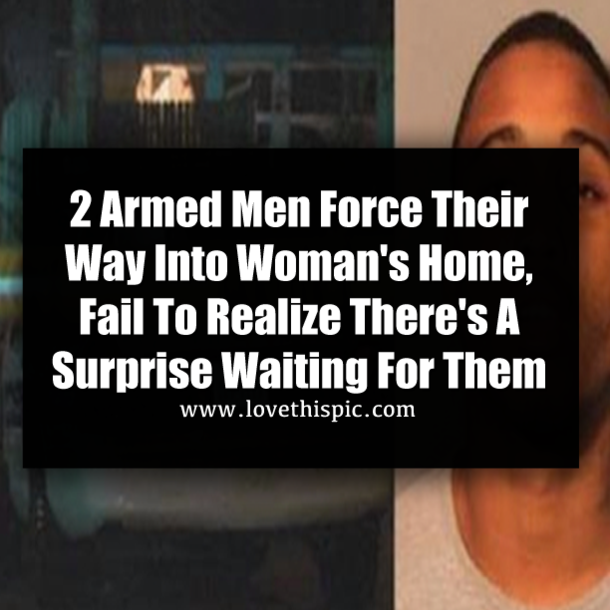 2 Armed Men Force Their Way Into Woman's Home, Fail To Realize There's A Surprise Waiting For Them