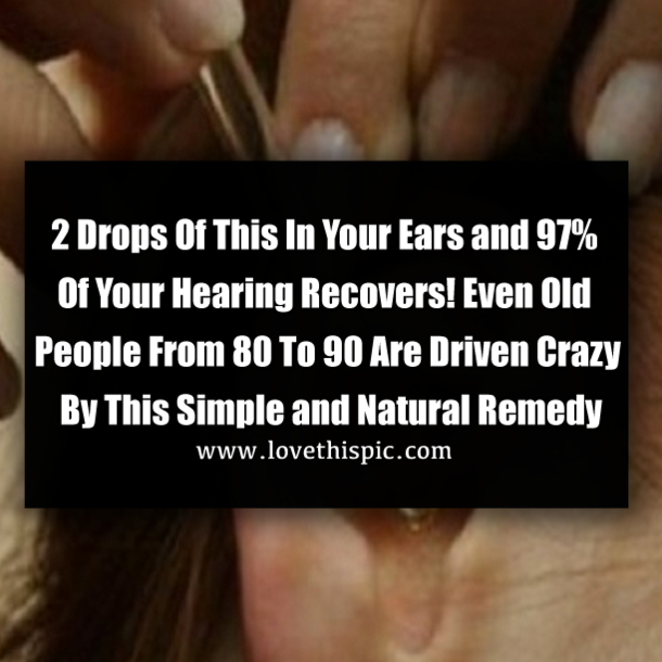2 Drops Of This In Your Ears and 97% Of Your Hearing Recovers! Even Old People From 80 To 90 Are Driven Crazy By This Simple and Natural Remedy