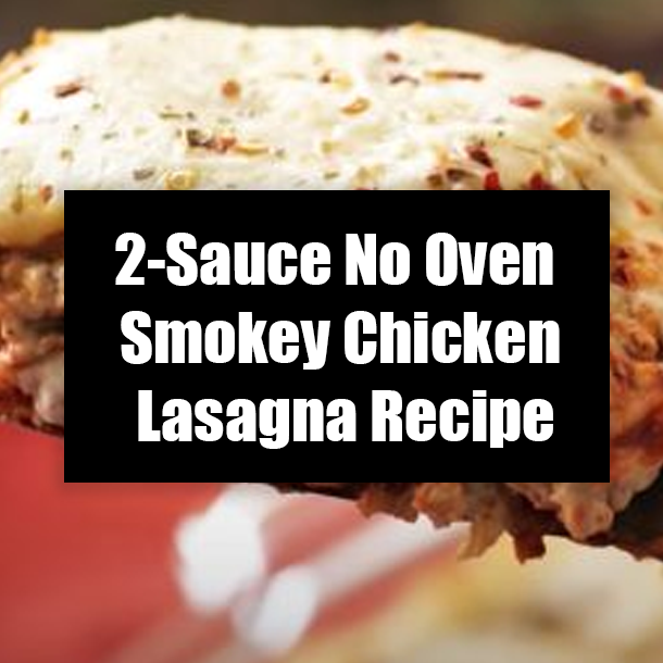 2-Sauce No Oven Smokey Chicken Lasagna Recipe