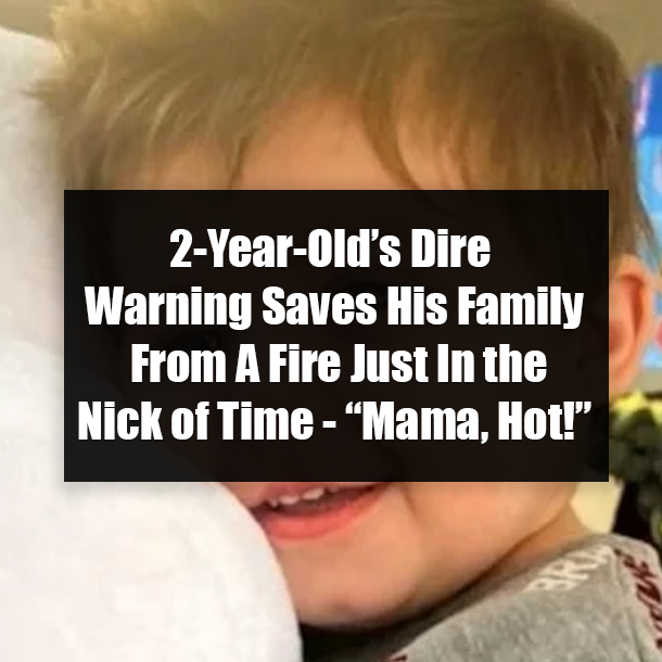 2-Year-Old’s Dire Warning Saves His Family From A Fire Just In the Nick of Time - “Mama, Hot!”