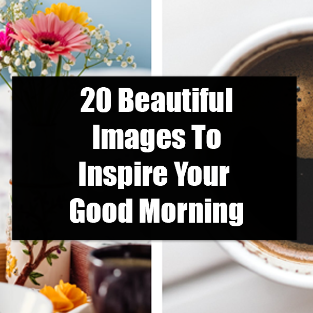 20 Beautiful Images To Inspire Your Good Morning