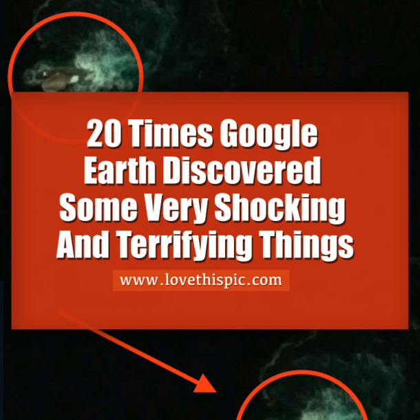 20 Times Google Earth Discovered Some Very Shocking And Terrifying Things