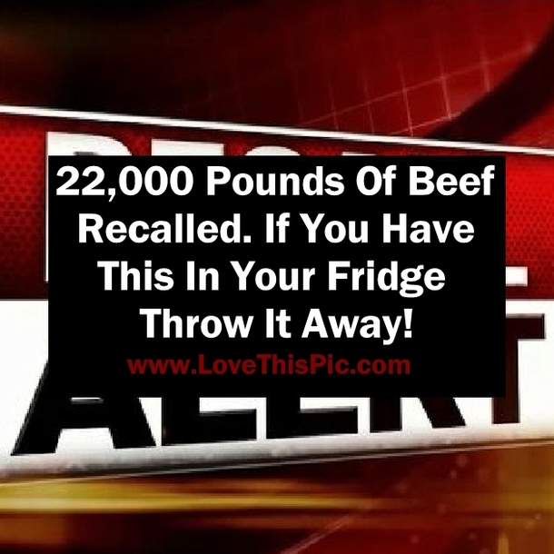 22,000 Pounds Of Beef Recalled. If You Have This In Your Fridge Throw It Away!