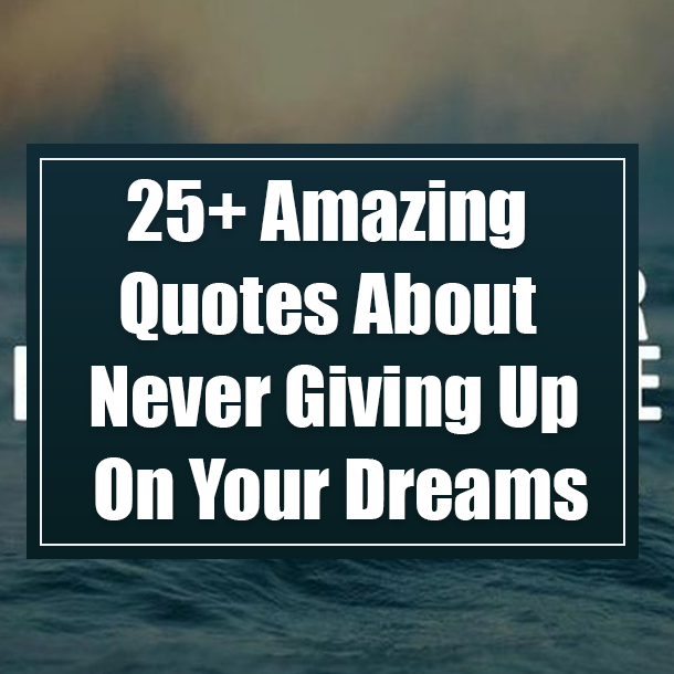 25+ Amazing Quotes About Never Giving Up On Your Dreams