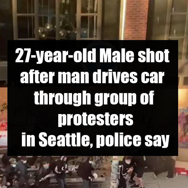 27-year-old Male shot after man drives car through group of protesters in Seattle, police say