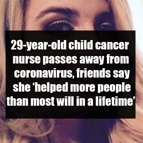 29-year-old child cancer nurse passes away from coronavirus, friends say she ‘helped more people than most will in a lifetime’